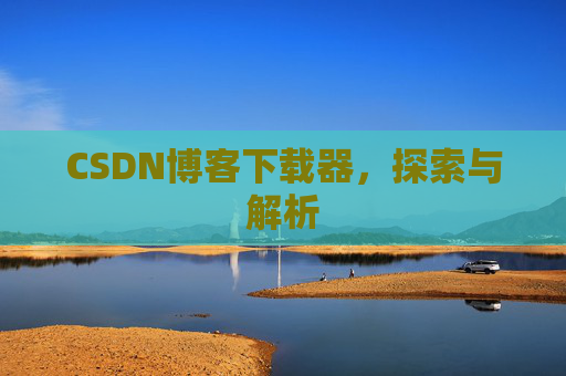 CSDN博客下载器，探索与解析